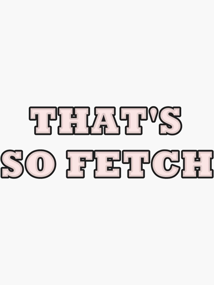 That S So Fetch Mean Girls Sticker By Geordiesshop Redbubble