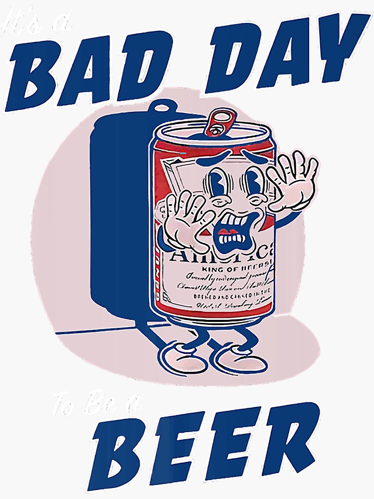 “It’s A Bad Day To Be A Beer " Sticker by Tyler2612 | Redbubble