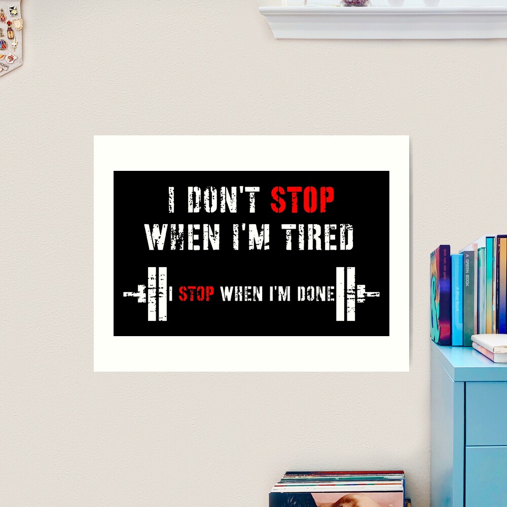 I Do Not Stop When I Am Tired I Stop When I Am Done Art Print for Sale by  RNDR | Redbubble