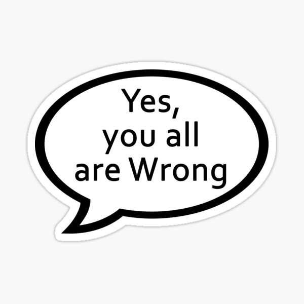 Yes You All Are Wrong Sticker For Sale By Borg219467 Redbubble 2761