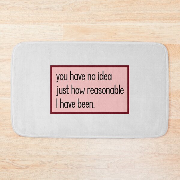 Item preview, you have no idea just how reasonable I have been. designed and sold by keilamariadesig.