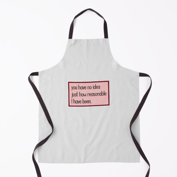 Item preview, you have no idea just how reasonable I have been. designed and sold by keilamariadesig.