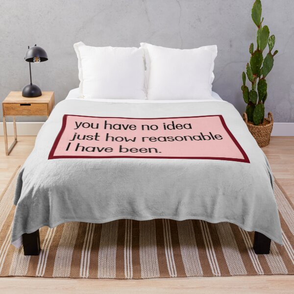 Item preview, you have no idea just how reasonable I have been. designed and sold by keilamariadesig.