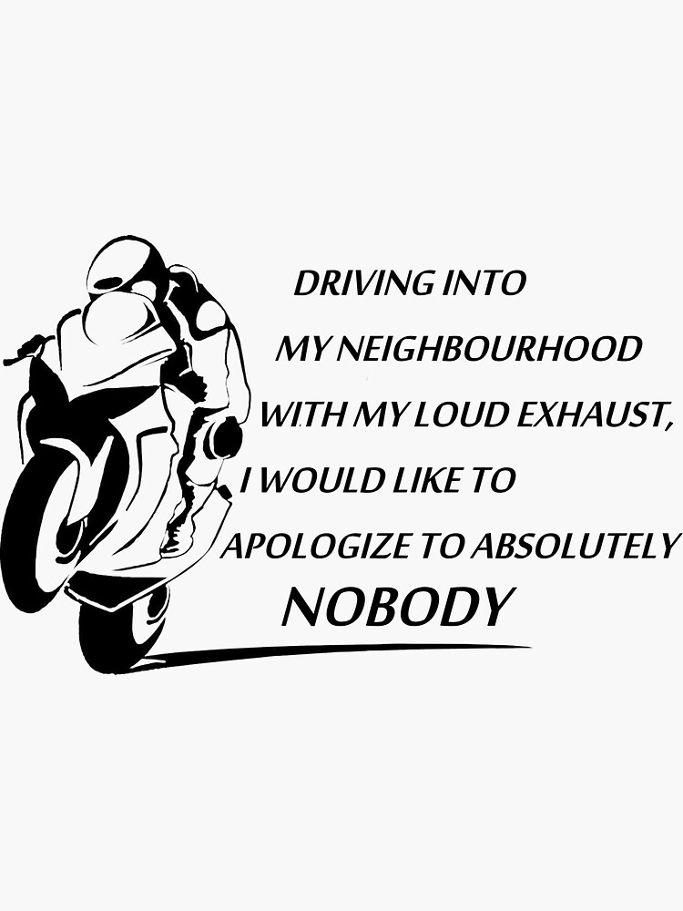 "Driving into my neighbourhood with my loud exhaust I would like to