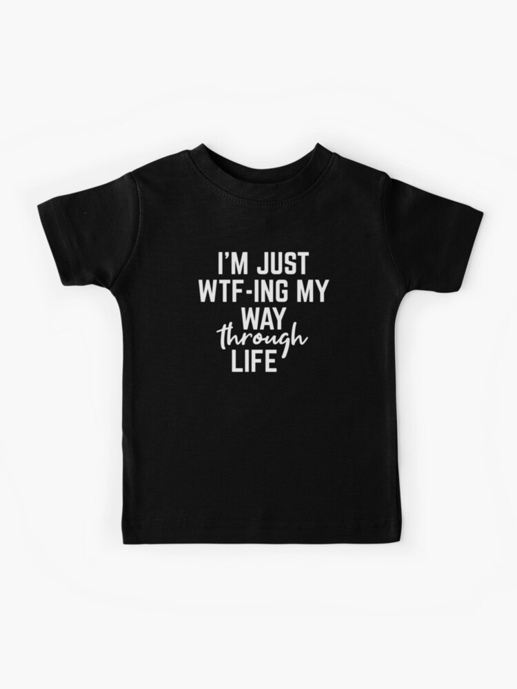 I'm Just WTF-ING My Way Through Life - Funny Sayings
