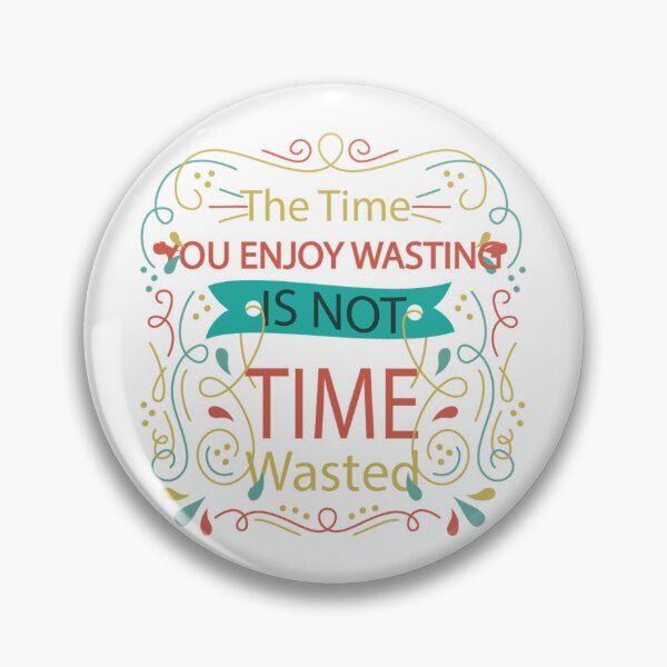 Item preview, The Time You Enjoy Wasting Is Not Time Wasted designed and sold by kittiescuties.