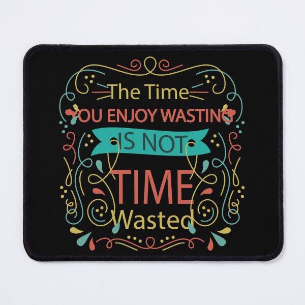 Item preview, The Time You Enjoy Wasting Is Not Time Wasted designed and sold by kittiescuties.