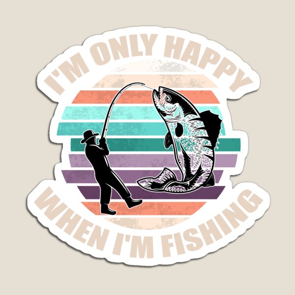 I'm only Happy When I'm Fishing, Perfect Lovers fishing gift idea for Fish  lovers Magnet for Sale by yssnyd