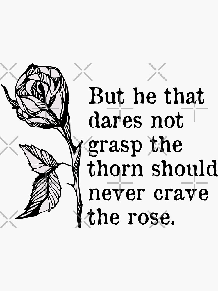 "'But he that dares not grasp the thorn Should never crave the rose
