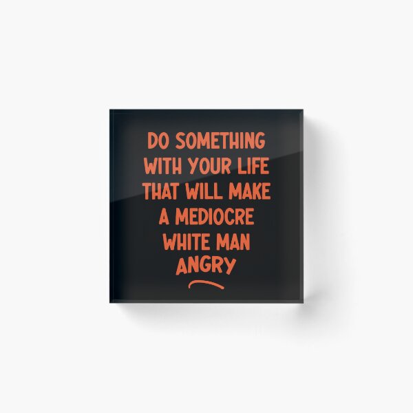 Item preview, Do Something With Your Life That Will Make A Mediocre White Man Angry designed and sold by Thevulcano.