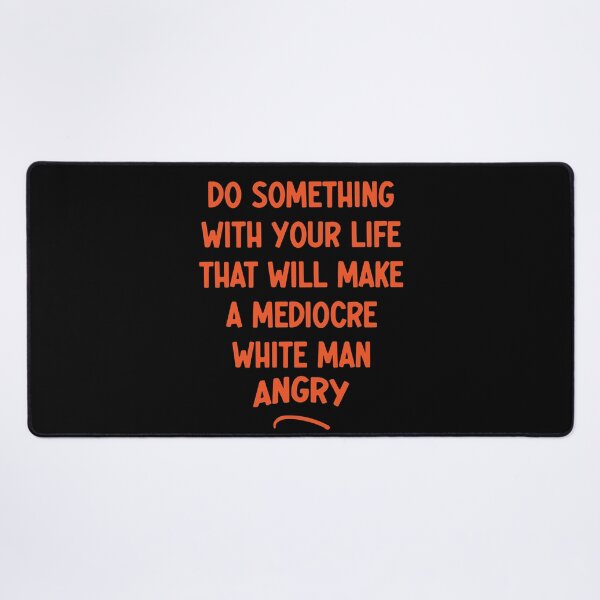 Item preview, Do Something With Your Life That Will Make A Mediocre White Man Angry designed and sold by Thevulcano.
