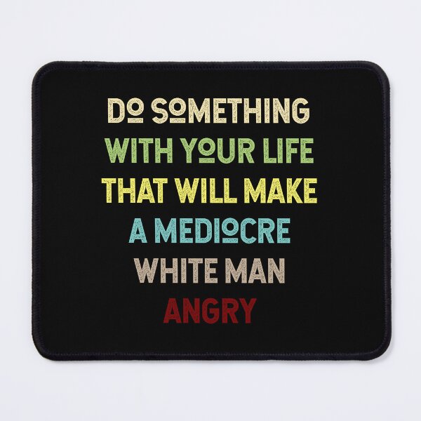 Item preview, Do Something With Your Life That Will Make A Mediocre White Man Angry designed and sold by Thevulcano.