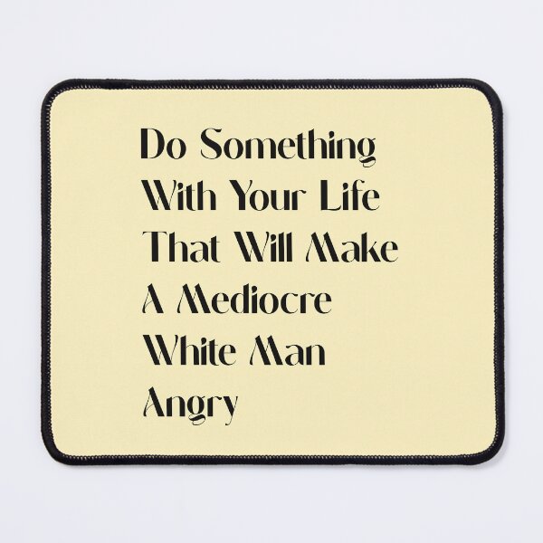 Item preview, Do Something With Your Life That Will Make A Mediocre White Man Angry designed and sold by Thevulcano.