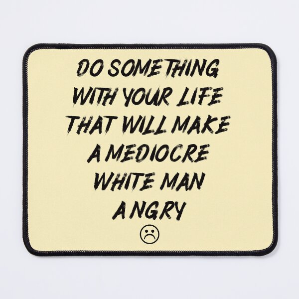 Item preview, Do Something With Your Life That Will Make A Mediocre White Man Angry designed and sold by Thevulcano.