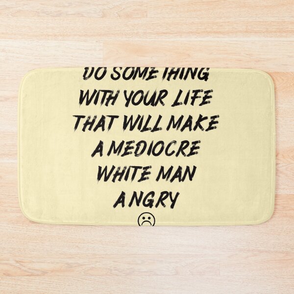 Item preview, Do Something With Your Life That Will Make A Mediocre White Man Angry designed and sold by Thevulcano.