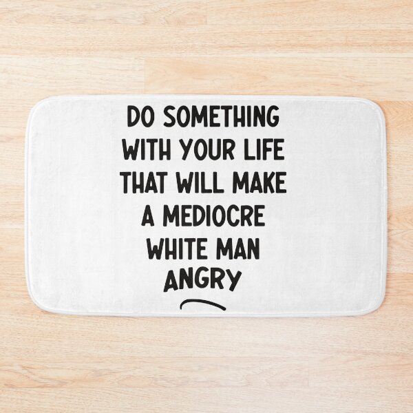 Item preview, Do Something With Your Life That Will Make A Mediocre White Man Angry designed and sold by Thevulcano.