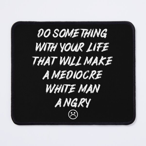 Item preview, Do Something With Your Life That Will Make A Mediocre White Man Angry designed and sold by Thevulcano.