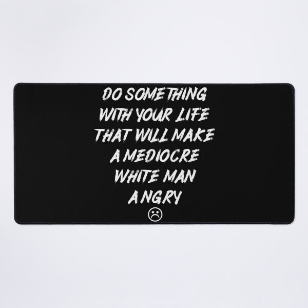 Item preview, Do Something With Your Life That Will Make A Mediocre White Man Angry designed and sold by Thevulcano.