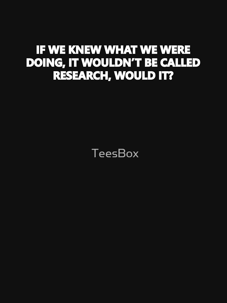 Artwork view, If We Knew What We Were Doing, Then It Wouldn't Be Called Research, Would It? designed and sold by TeesBox