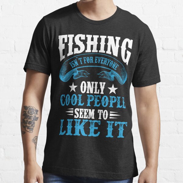 Fishing Isn't for Everyone Only Cool People Seem to Like It T