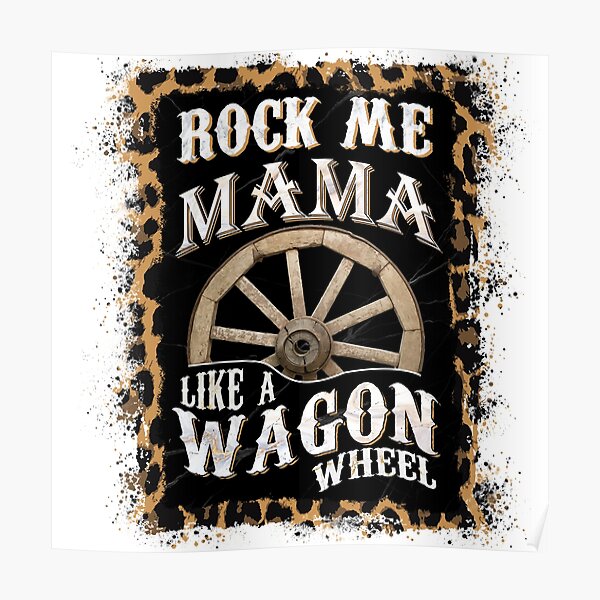 "Rock Me Mama Like A Wagon Wheel" Poster by LifeandRoad Redbubble