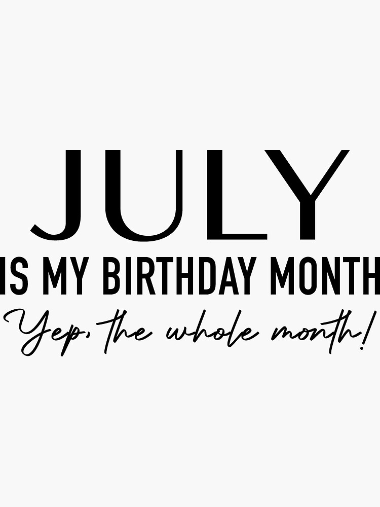 "JULY IS MY BIRTHDAY MONTH YEP THE WHOLE MONTH!" Sticker for Sale by