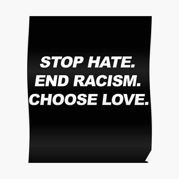 'Stop Hate End Racism Choose Love' Poster for Sale by AsmaAkther