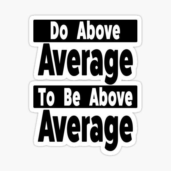 do-above-average-to-be-above-average-sticker-by-horizon-box-redbubble