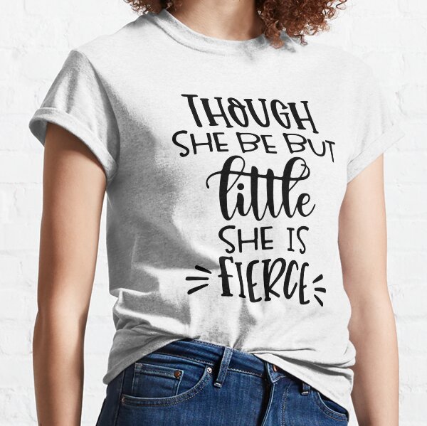 Though She Be But Little She Is Fierce Classic T-Shirt