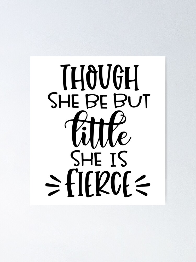 "Though She Be But Little She Is Fierce" Poster by tasa3DIT Redbubble