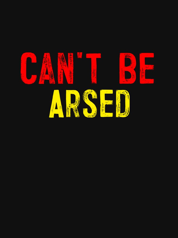 can-t-be-arsed-british-slang-t-shirt-for-sale-by-osborange