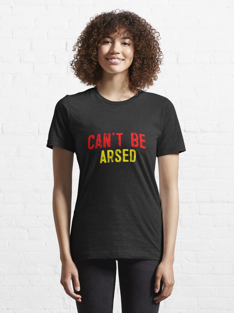 cant be arsed t shirt