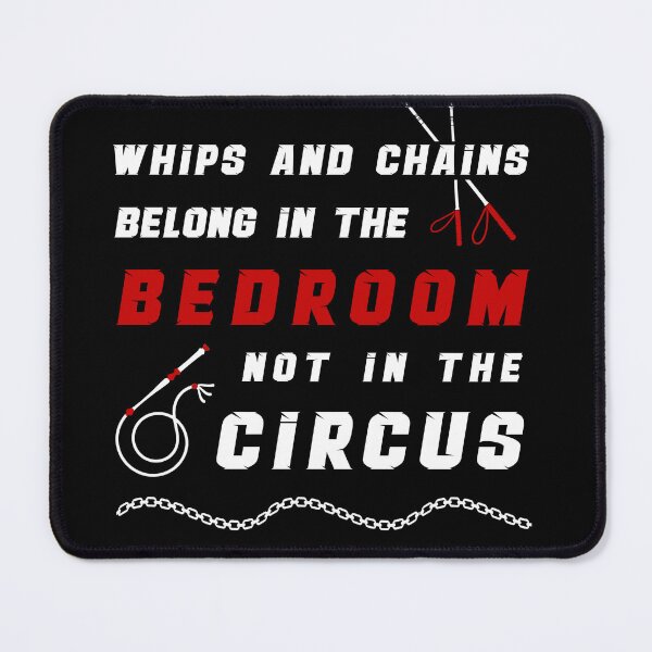 Item preview, Whips And Chains Belong To The Bedroom Not In The Circus designed and sold by MimmieShop.