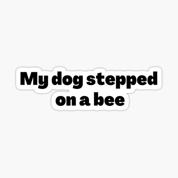 My Dog Stepped on a Bee Sticker for Sale by idea-factory