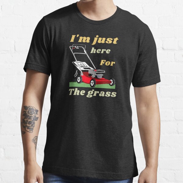 I'm just here for the grass Essential T-Shirt for Sale by