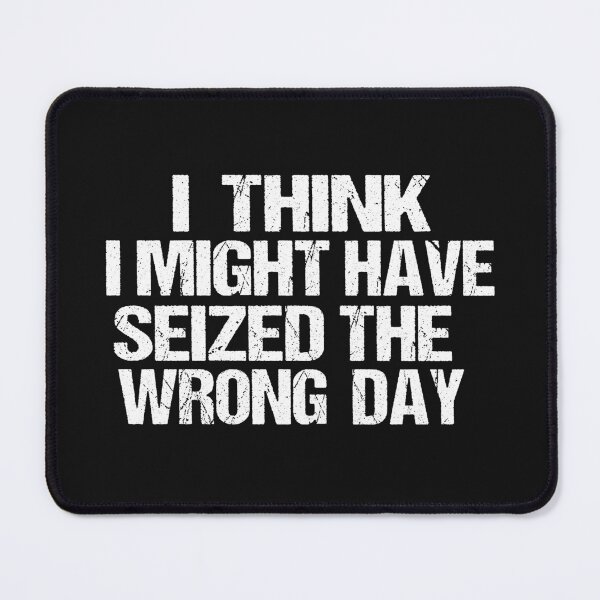 Item preview, I THINK I MIGHT HAVE SEIZED THE WRONG DAY designed and sold by SheIsAQueen.
