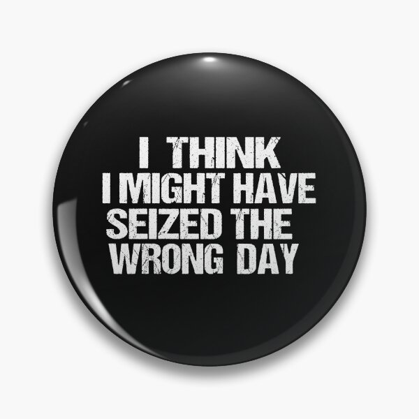 Item preview, I THINK I MIGHT HAVE SEIZED THE WRONG DAY designed and sold by SheIsAQueen.