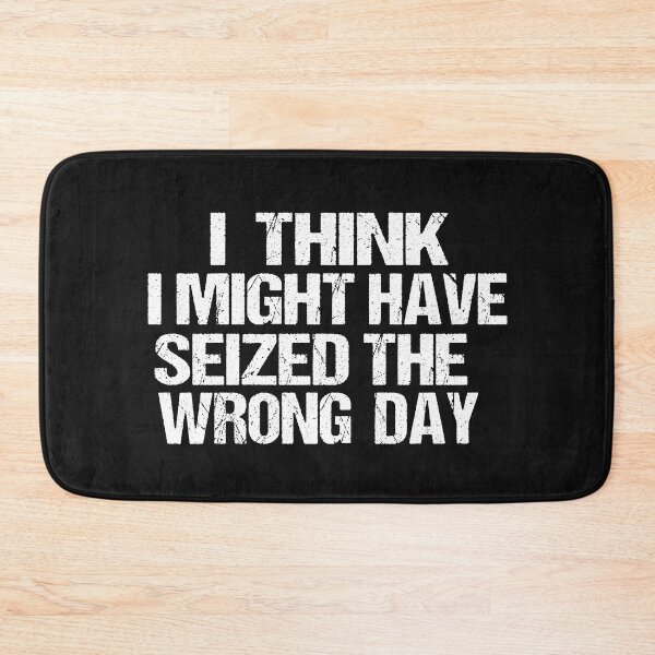 Item preview, I THINK I MIGHT HAVE SEIZED THE WRONG DAY designed and sold by SheIsAQueen.