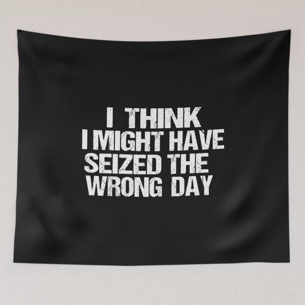 Item preview, I THINK I MIGHT HAVE SEIZED THE WRONG DAY designed and sold by SheIsAQueen.