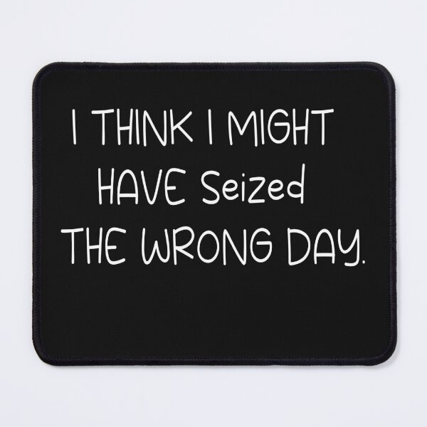 Item preview, I THINK I MIGHT HAVE SEIZED THE WRONG DAY designed and sold by SheIsAQueen.