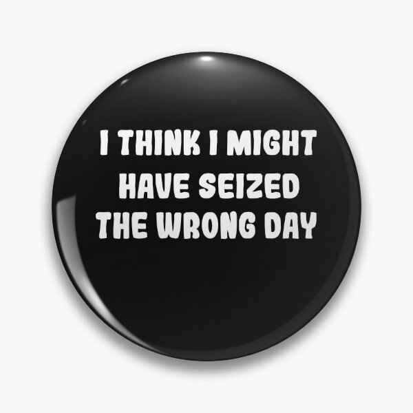 Item preview, I THINK I MIGHT HAVE SEIZED THE WRONG DAY designed and sold by SheIsAQueen.