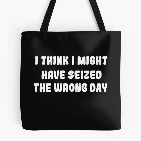 Item preview, I THINK I MIGHT HAVE SEIZED THE WRONG DAY designed and sold by SheIsAQueen.