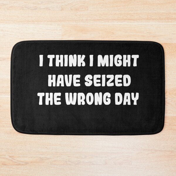 Item preview, I THINK I MIGHT HAVE SEIZED THE WRONG DAY designed and sold by SheIsAQueen.