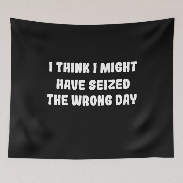 Item preview, I THINK I MIGHT HAVE SEIZED THE WRONG DAY designed and sold by SheIsAQueen.