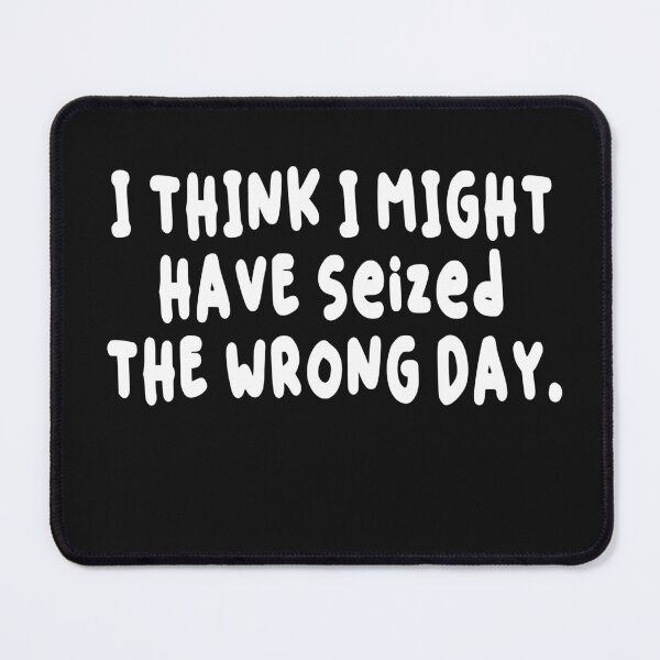 Item preview, I THINK I MIGHT HAVE SEIZED THE WRONG DAY designed and sold by SheIsAQueen.