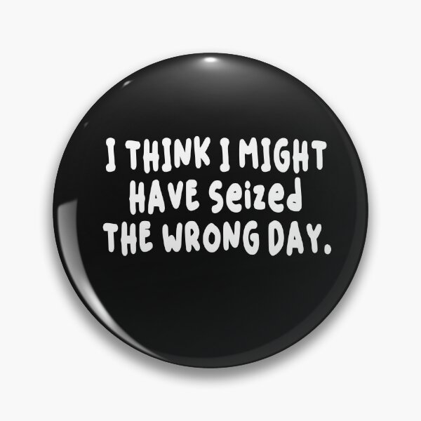 Item preview,  I THINK I MIGHT HAVE SEIZED THE WRONG DAY designed and sold by SheIsAQueen.