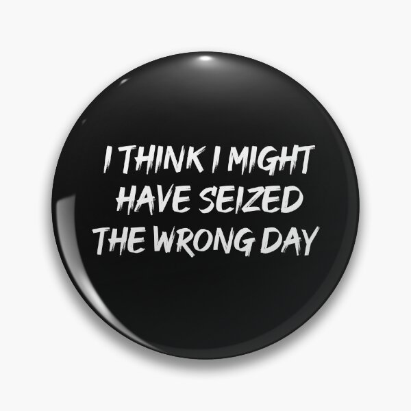 Item preview, I THINK I MIGHT HAVE SEIZED THE WRONG DAY designed and sold by SheIsAQueen.