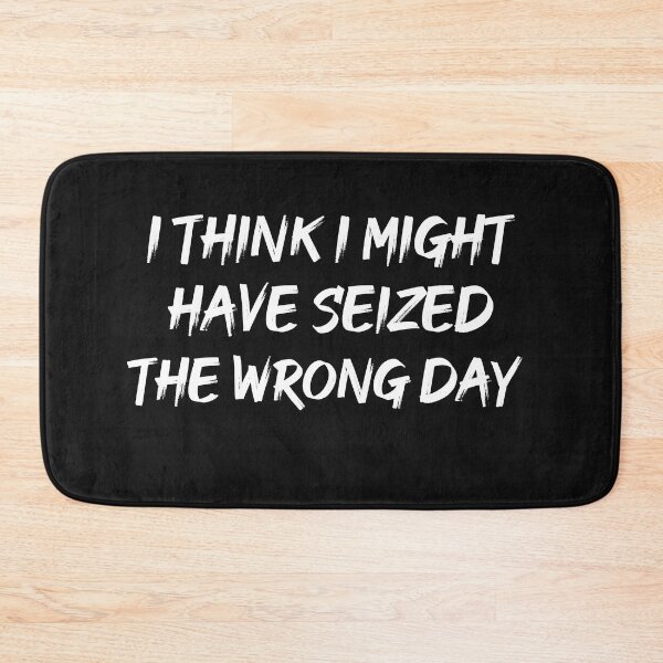 Item preview, I THINK I MIGHT HAVE SEIZED THE WRONG DAY designed and sold by SheIsAQueen.