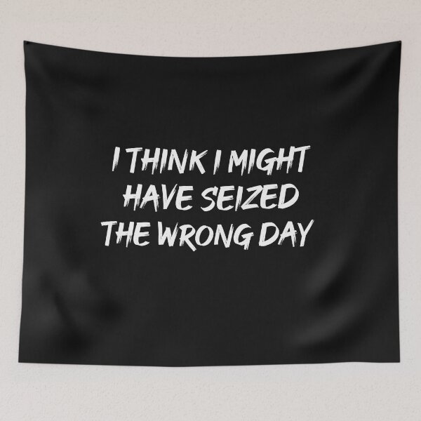 Item preview, I THINK I MIGHT HAVE SEIZED THE WRONG DAY designed and sold by SheIsAQueen.