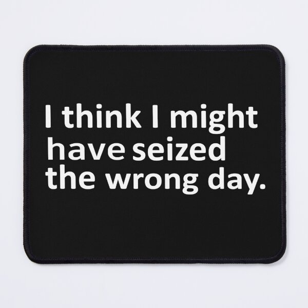 Item preview, I THINK I MIGHT HAVE SEIZED THE WRONG DAY designed and sold by SheIsAQueen.